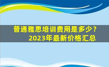 普通雅思培训费用是多少？ 2023年最新价格汇总